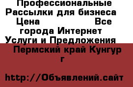 Профессиональные Рассылки для бизнеса › Цена ­ 5000-10000 - Все города Интернет » Услуги и Предложения   . Пермский край,Кунгур г.